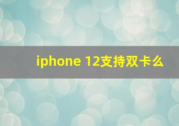 iphone 12支持双卡么